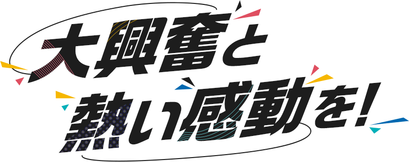 「大興奮」と「熱い感動」を！